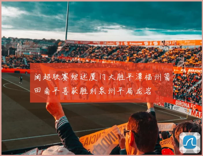 闽超联赛综述厦门大胜平潭福州莆田南平喜获胜利泉州平局龙岩