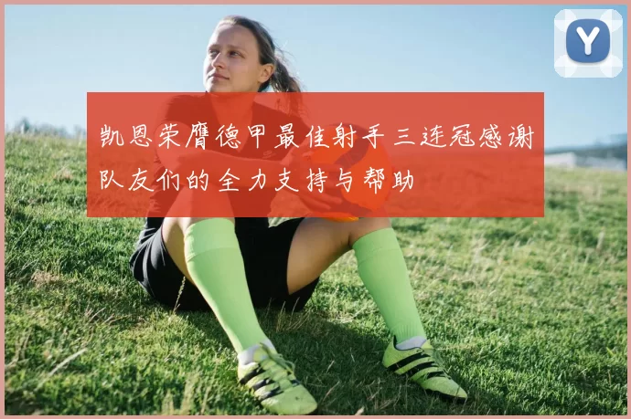 凯恩荣膺德甲最佳射手三连冠感谢队友们的全力支持与帮助