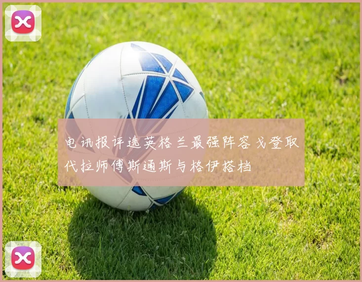 电讯报评选英格兰最强阵容戈登取代拉师傅斯通斯与格伊搭档